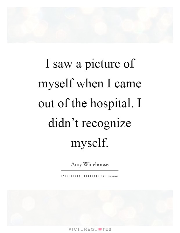 I saw a picture of myself when I came out of the hospital. I didn't recognize myself Picture Quote #1