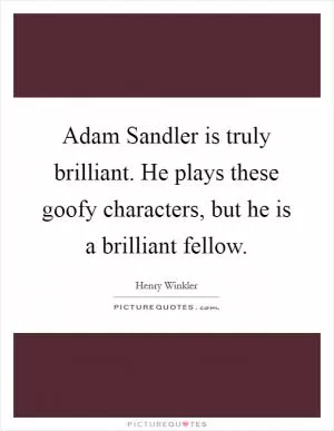 Adam Sandler is truly brilliant. He plays these goofy characters, but he is a brilliant fellow Picture Quote #1