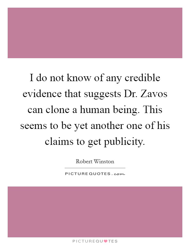 I do not know of any credible evidence that suggests Dr. Zavos can clone a human being. This seems to be yet another one of his claims to get publicity Picture Quote #1