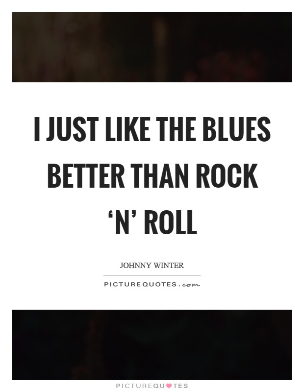 I just like the blues better than rock ‘n' roll Picture Quote #1