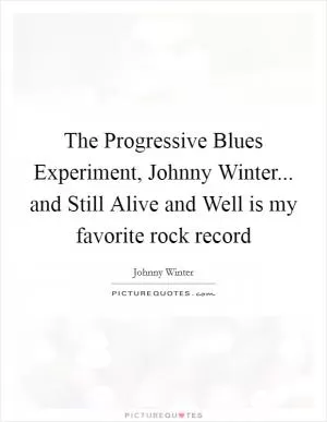 The Progressive Blues Experiment, Johnny Winter... and Still Alive and Well is my favorite rock record Picture Quote #1