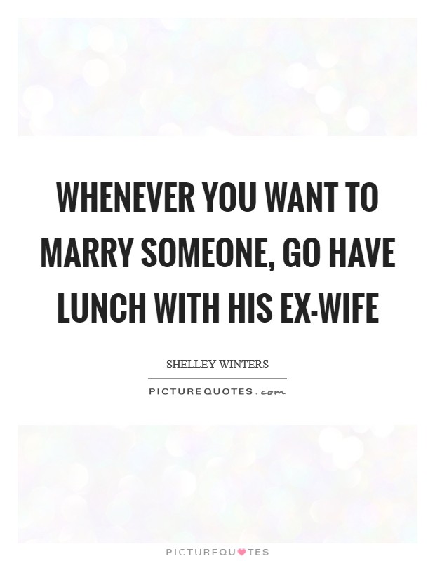Whenever you want to marry someone, go have lunch with his ex-wife Picture Quote #1