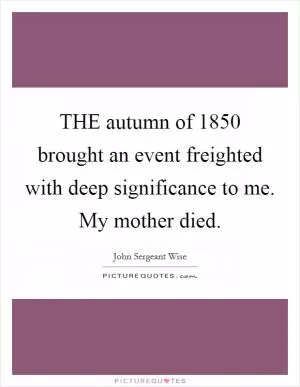 THE autumn of 1850 brought an event freighted with deep significance to me. My mother died Picture Quote #1