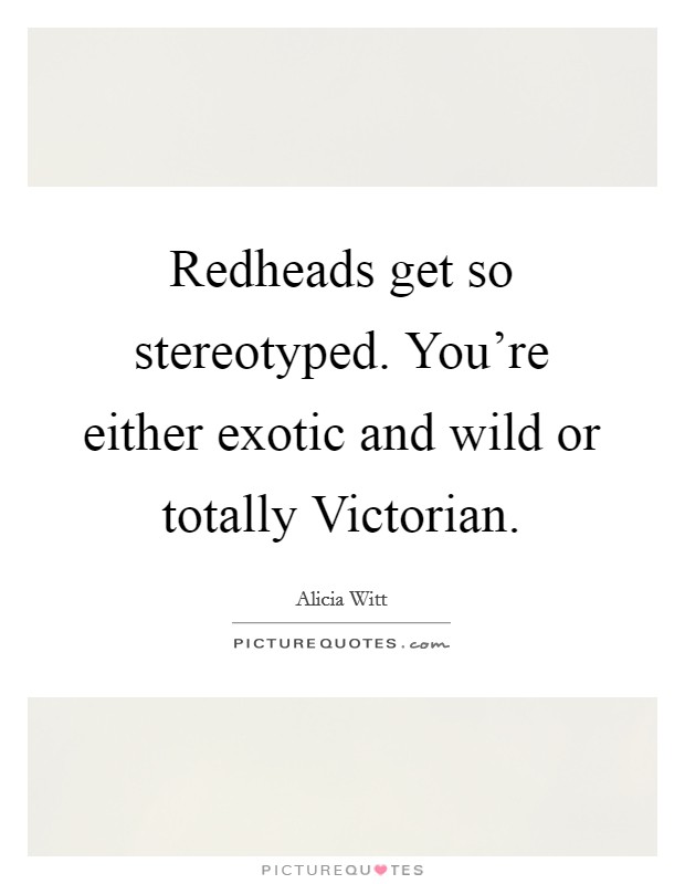 Redheads get so stereotyped. You're either exotic and wild or totally Victorian Picture Quote #1