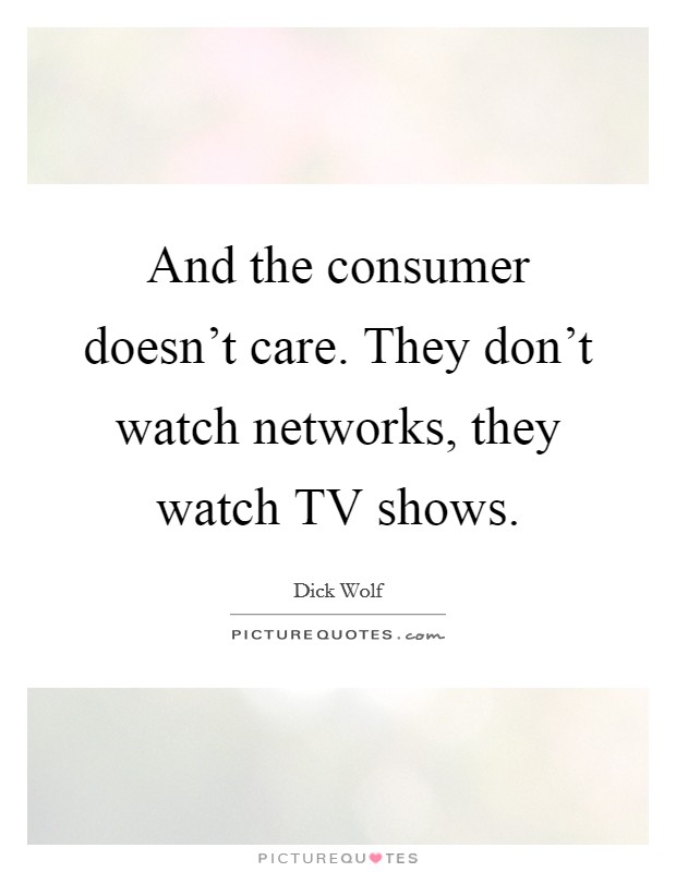 And the consumer doesn't care. They don't watch networks, they watch TV shows Picture Quote #1