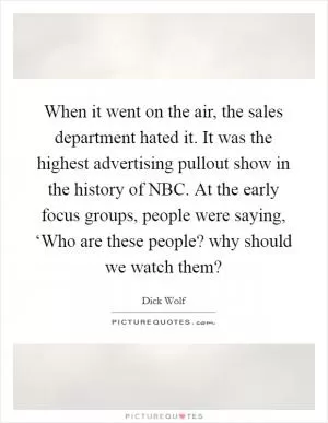 When it went on the air, the sales department hated it. It was the highest advertising pullout show in the history of NBC. At the early focus groups, people were saying, ‘Who are these people? why should we watch them? Picture Quote #1