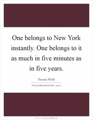 One belongs to New York instantly. One belongs to it as much in five minutes as in five years Picture Quote #1