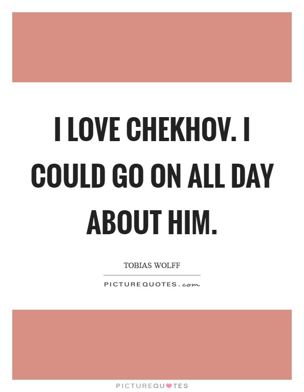 I love Chekhov. I could go on all day about him Picture Quote #1