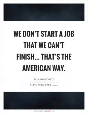 We don’t start a job that we can’t finish... That’s the American way Picture Quote #1