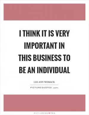 I think it is very important in this business to be an individual Picture Quote #1