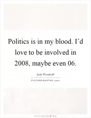 Politics is in my blood. I’d love to be involved in 2008, maybe even  06 Picture Quote #1