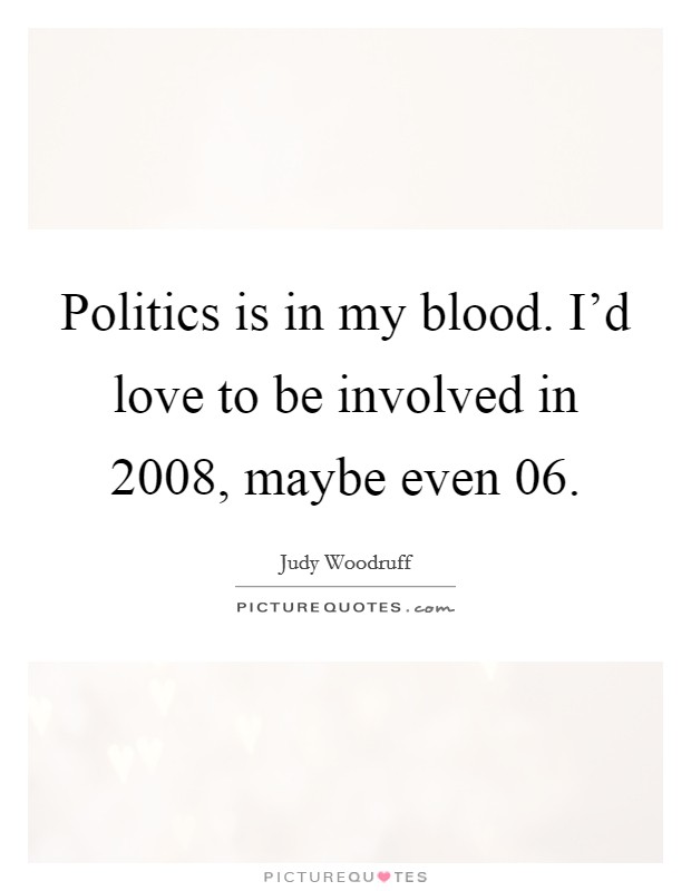 Politics is in my blood. I'd love to be involved in 2008, maybe even  06 Picture Quote #1