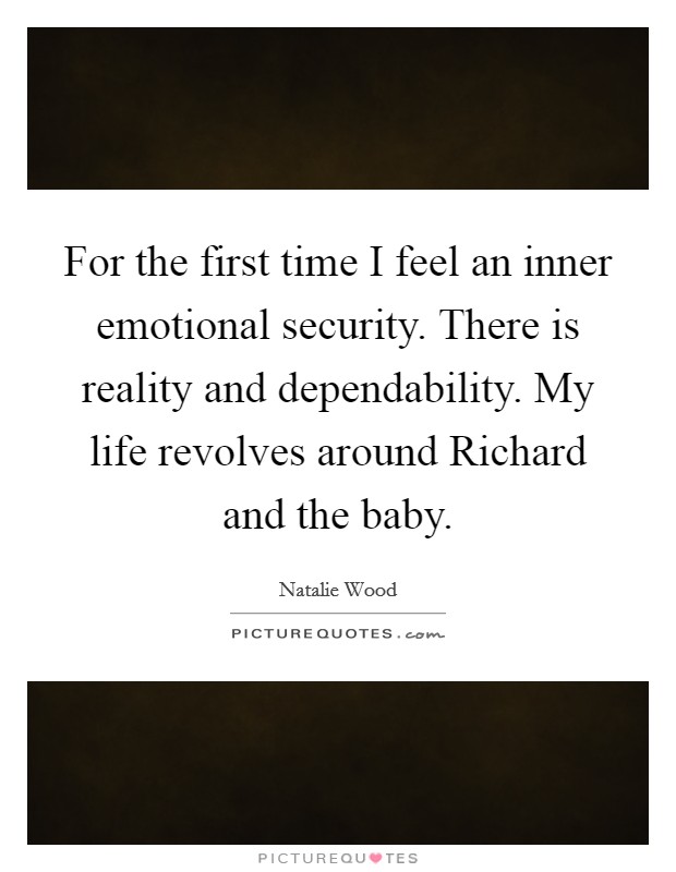 For the first time I feel an inner emotional security. There is reality and dependability. My life revolves around Richard and the baby Picture Quote #1