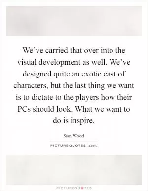 We’ve carried that over into the visual development as well. We’ve designed quite an exotic cast of characters, but the last thing we want is to dictate to the players how their PCs should look. What we want to do is inspire Picture Quote #1