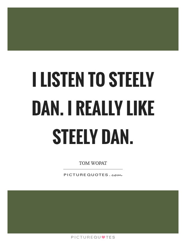 I listen to Steely Dan. I really like Steely Dan Picture Quote #1