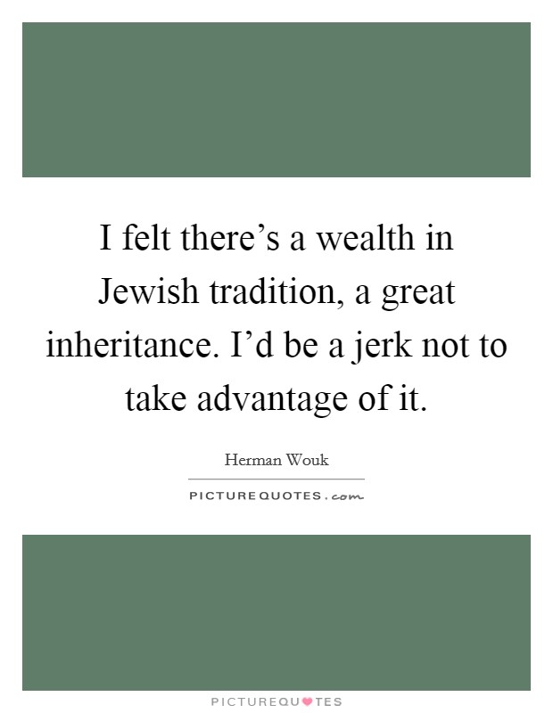 I felt there's a wealth in Jewish tradition, a great inheritance. I'd be a jerk not to take advantage of it Picture Quote #1