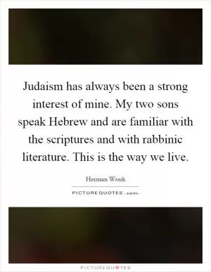 Judaism has always been a strong interest of mine. My two sons speak Hebrew and are familiar with the scriptures and with rabbinic literature. This is the way we live Picture Quote #1