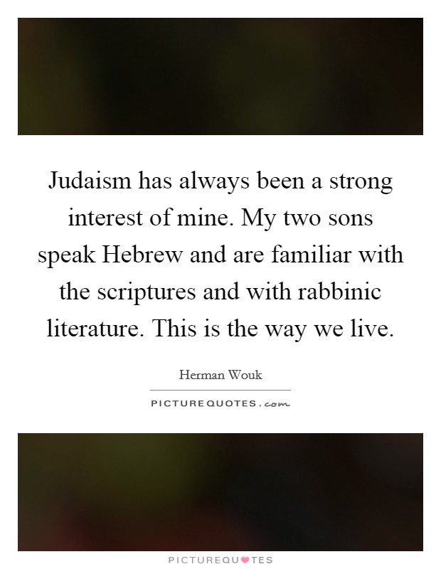 Judaism has always been a strong interest of mine. My two sons speak Hebrew and are familiar with the scriptures and with rabbinic literature. This is the way we live Picture Quote #1