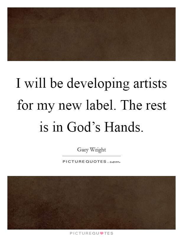 I will be developing artists for my new label. The rest is in God's Hands Picture Quote #1