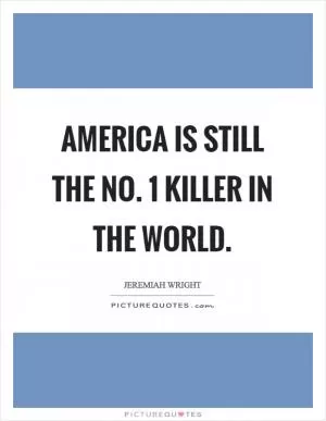 America is still the No. 1 killer in the world Picture Quote #1
