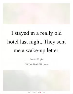 I stayed in a really old hotel last night. They sent me a wake-up letter Picture Quote #1