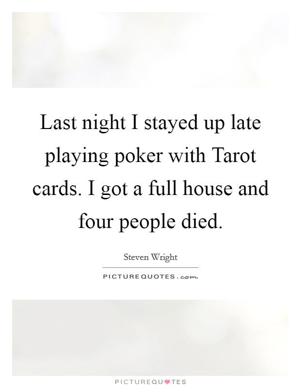 Last night I stayed up late playing poker with Tarot cards. I got a full house and four people died Picture Quote #1