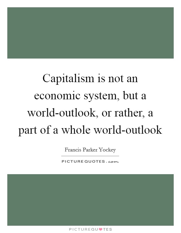 Capitalism is not an economic system, but a world-outlook, or rather, a part of a whole world-outlook Picture Quote #1