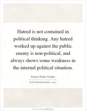 Hatred is not contained in political thinking. Any hatred worked up against the public enemy is non-political, and always shows some weakness in the internal political situation Picture Quote #1