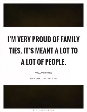 I’m very proud of Family Ties. It’s meant a lot to a lot of people Picture Quote #1