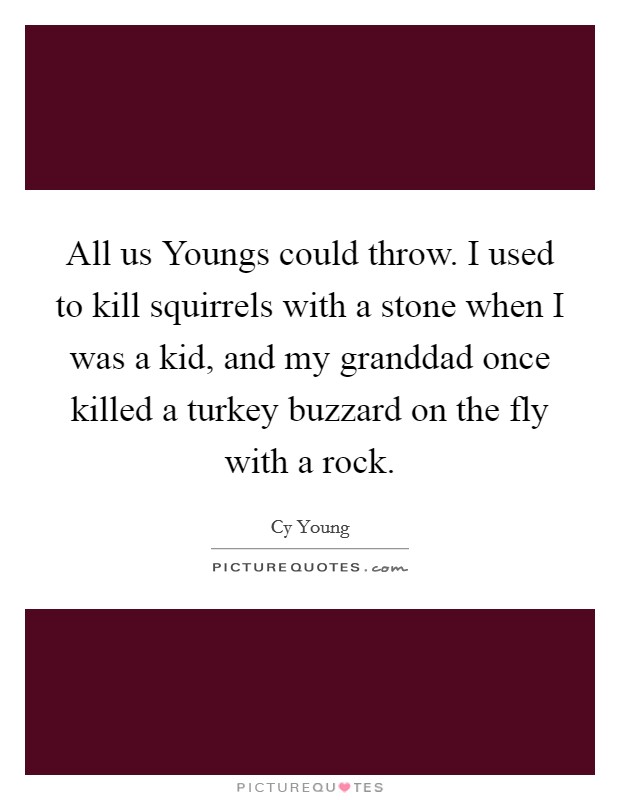All us Youngs could throw. I used to kill squirrels with a stone when I was a kid, and my granddad once killed a turkey buzzard on the fly with a rock Picture Quote #1