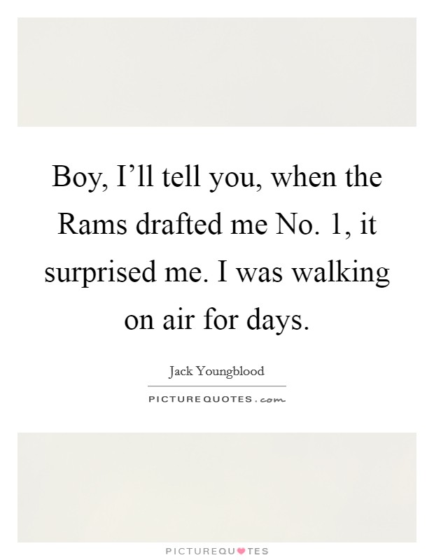 Boy, I'll tell you, when the Rams drafted me No. 1, it surprised me. I was walking on air for days Picture Quote #1