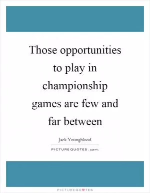 Those opportunities to play in championship games are few and far between Picture Quote #1