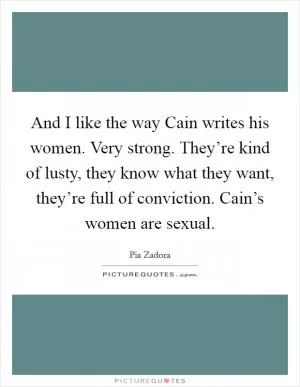 And I like the way Cain writes his women. Very strong. They’re kind of lusty, they know what they want, they’re full of conviction. Cain’s women are sexual Picture Quote #1