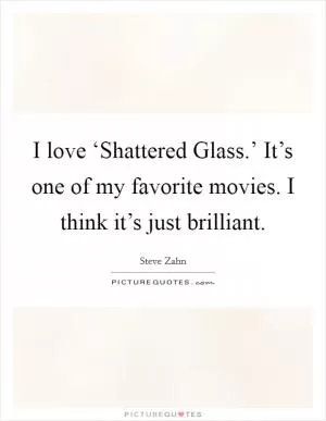 I love ‘Shattered Glass.’ It’s one of my favorite movies. I think it’s just brilliant Picture Quote #1
