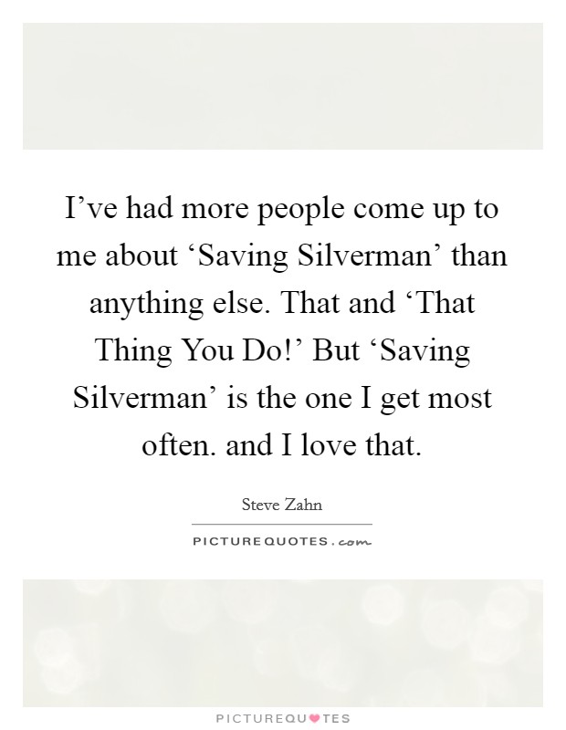 I've had more people come up to me about ‘Saving Silverman' than anything else. That and ‘That Thing You Do!' But ‘Saving Silverman' is the one I get most often. and I love that Picture Quote #1