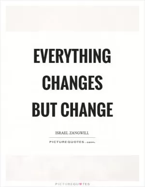 Everything changes but change Picture Quote #1