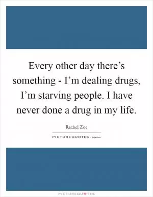 Every other day there’s something - I’m dealing drugs, I’m starving people. I have never done a drug in my life Picture Quote #1