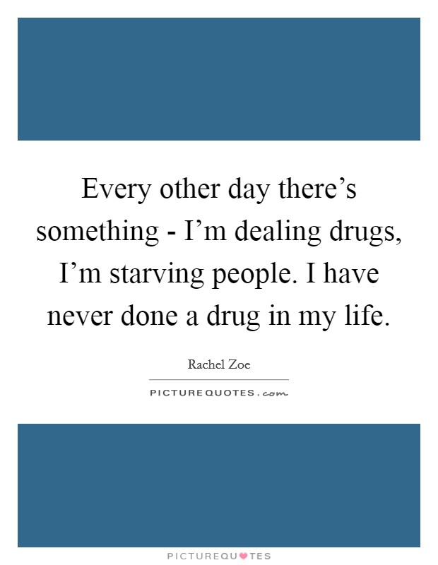 Every other day there's something - I'm dealing drugs, I'm starving people. I have never done a drug in my life Picture Quote #1