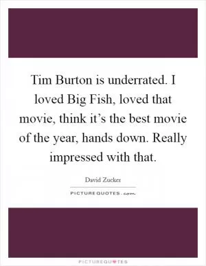 Tim Burton is underrated. I loved Big Fish, loved that movie, think it’s the best movie of the year, hands down. Really impressed with that Picture Quote #1