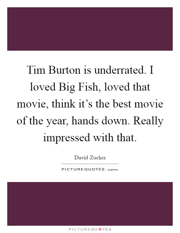 Tim Burton is underrated. I loved Big Fish, loved that movie, think it's the best movie of the year, hands down. Really impressed with that Picture Quote #1
