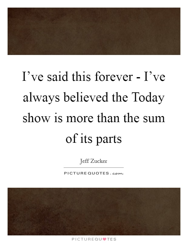 I've said this forever - I've always believed the Today show is more than the sum of its parts Picture Quote #1