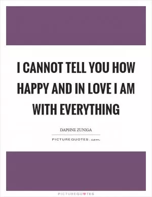 I cannot tell you how happy and in love I am with everything Picture Quote #1