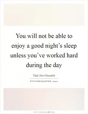 You will not be able to enjoy a good night’s sleep unless you’ve worked hard during the day Picture Quote #1