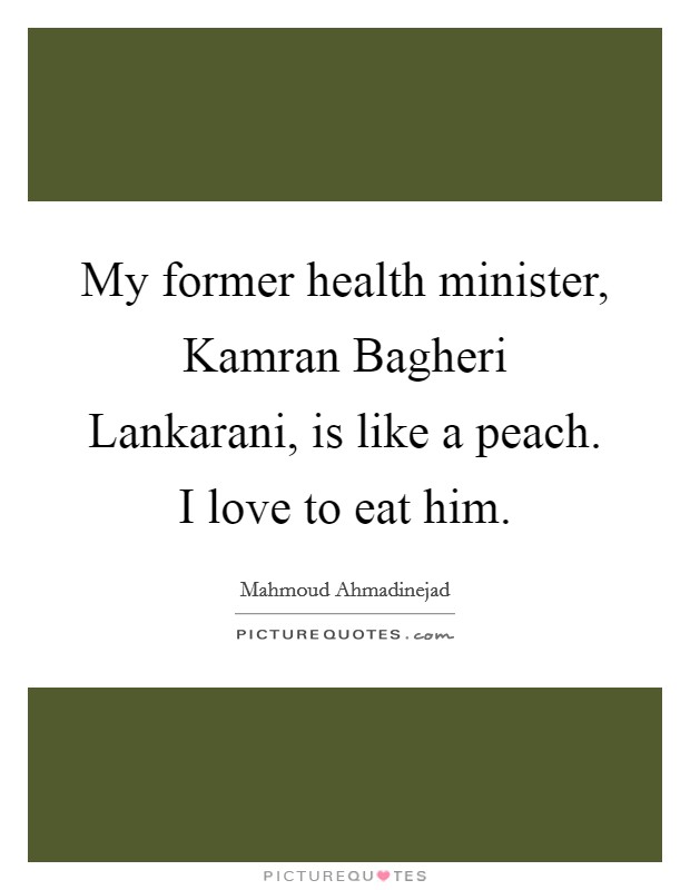 My former health minister, Kamran Bagheri Lankarani, is like a peach. I love to eat him Picture Quote #1