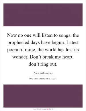 Now no one will listen to songs. the prophesied days have begun. Latest poem of mine, the world has lost its wonder, Don’t break my heart, don’t ring out Picture Quote #1