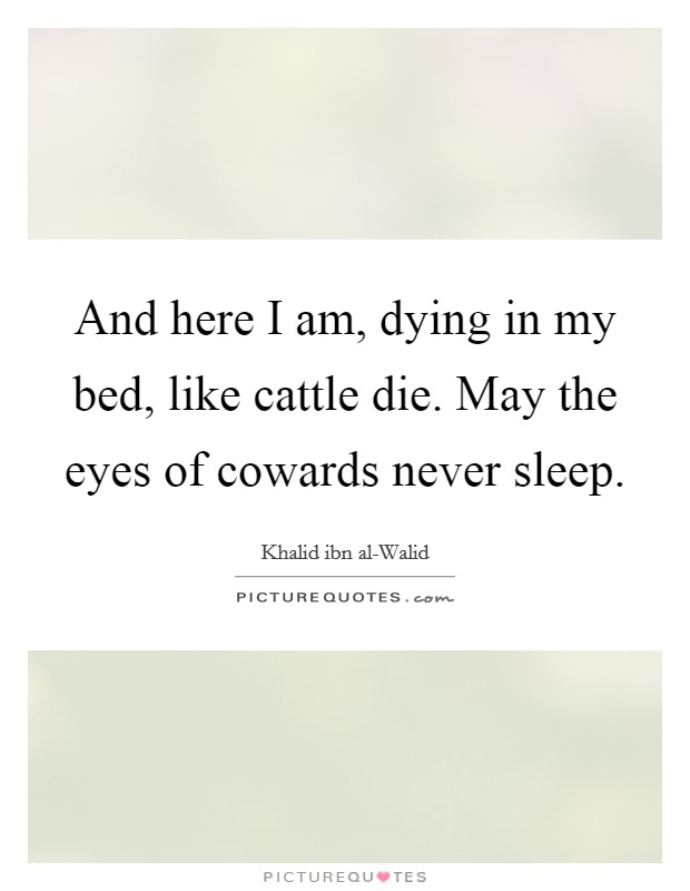 And here I am, dying in my bed, like cattle die. May the eyes of cowards never sleep Picture Quote #1