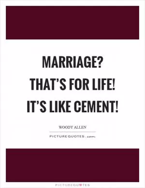Marriage? That’s for life! It’s like cement! Picture Quote #1