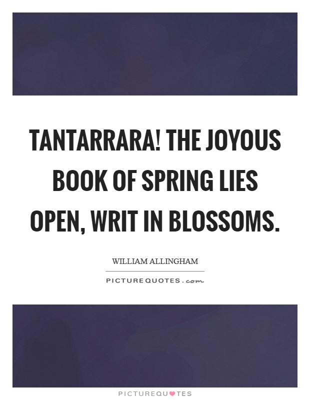 Tantarrara! The joyous Book of Spring Lies open, writ in blossoms Picture Quote #1