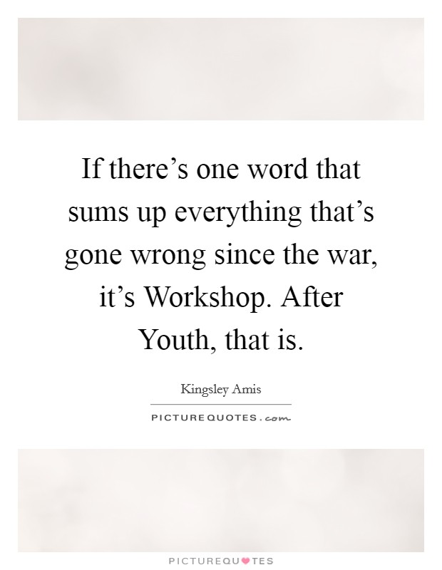 If there's one word that sums up everything that's gone wrong since the war, it's Workshop. After Youth, that is Picture Quote #1