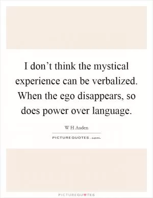 I don’t think the mystical experience can be verbalized. When the ego disappears, so does power over language Picture Quote #1